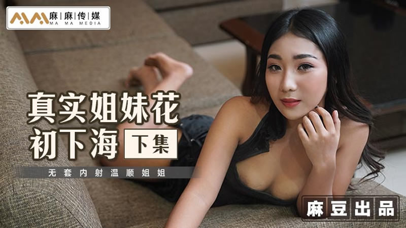 真实姐妹花初下海(下集)(麻麻传媒 MT015)